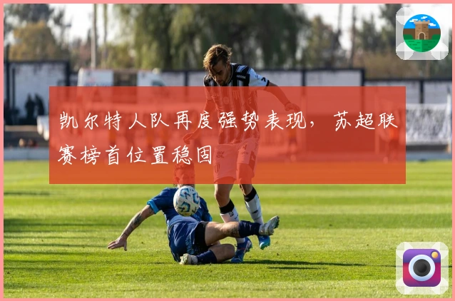 凯尔特人队再度强势表现，苏超联赛榜首位置稳固