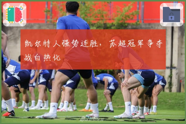 凯尔特人强势连胜，苏超冠军争夺战白热化