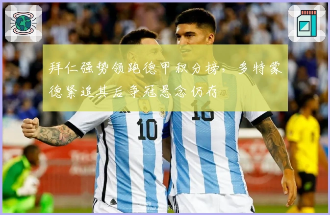 拜仁强势领跑德甲积分榜，多特蒙德紧追其后争冠悬念仍存