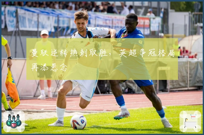 曼联逆转热刺取胜，英超争冠格局再添悬念