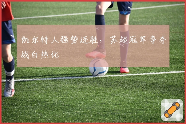 凯尔特人强势连胜，苏超冠军争夺战白热化