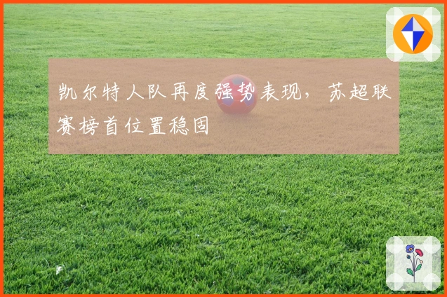 凯尔特人队再度强势表现，苏超联赛榜首位置稳固