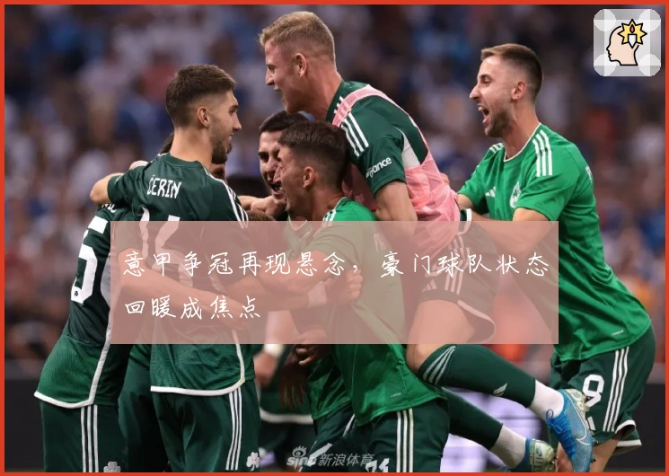 意甲争冠再现悬念，豪门球队状态回暖成焦点