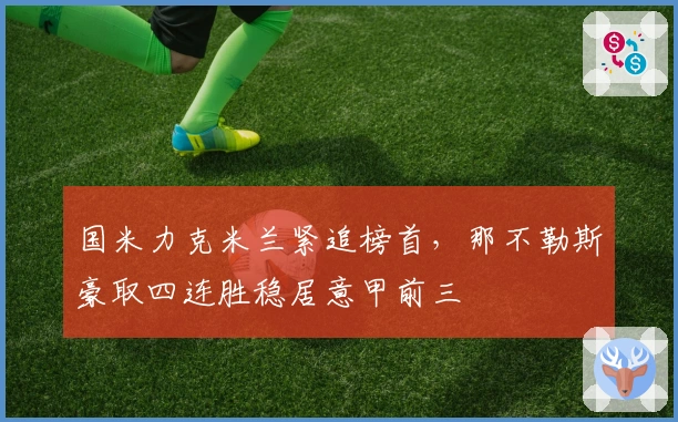 国米力克米兰紧追榜首，那不勒斯豪取四连胜稳居意甲前三