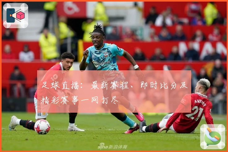 足球直播：最新赛程、即时比分及精彩赛事一网打尽