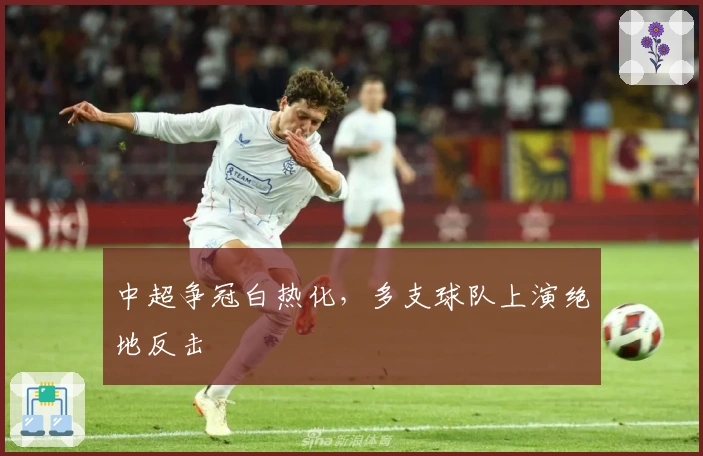 中超争冠白热化，多支球队上演绝地反击