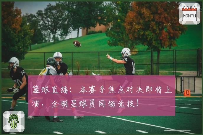 篮球直播：本赛季焦点对决即将上演，全明星球员同场竞技！