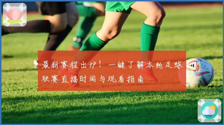最新赛程出炉！一键了解本轮足球联赛直播时间与观看指南
