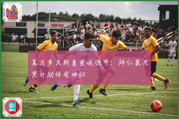 莱万多夫斯基重返德甲：拜仁慕尼黑计划传奇回归